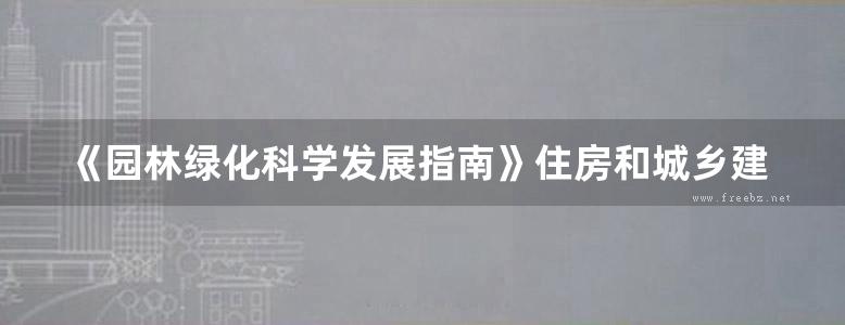 《园林绿化科学发展指南》住房和城乡建设部城市建设司 2017版